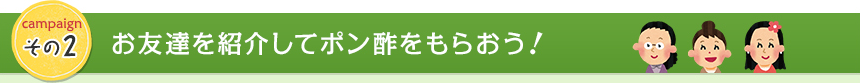 campaign その2　お友達を紹介してポン酢プレゼント！